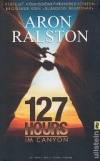 Aron Ralston: 127 Hours - Im Canyon: Fünf Tage und Nächte bis zur schwierigsten Entscheidung meines Lebens